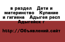  в раздел : Дети и материнство » Купание и гигиена . Адыгея респ.,Адыгейск г.